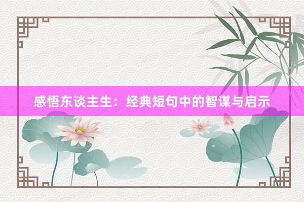 感悟东谈主生：经典短句中的智谋与启示