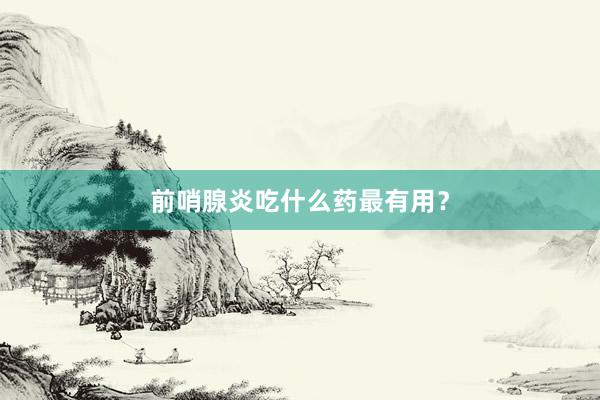 前哨腺炎吃什么药最有用？