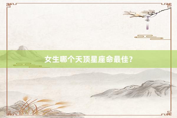 女生哪个天顶星座命最佳？