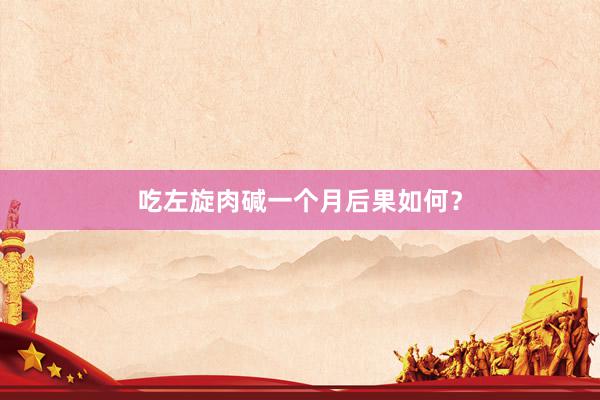 吃左旋肉碱一个月后果如何？