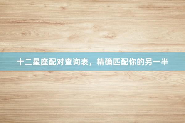 十二星座配对查询表，精确匹配你的另一半