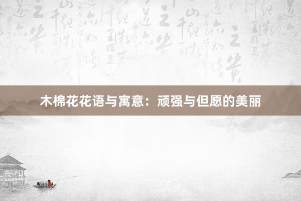 木棉花花语与寓意：顽强与但愿的美丽