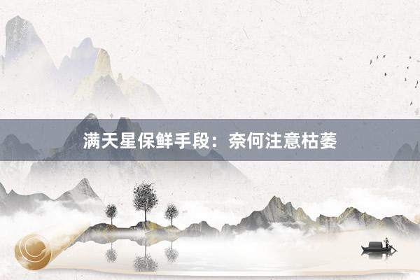 满天星保鲜手段：奈何注意枯萎