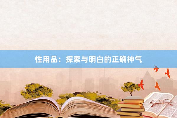 性用品：探索与明白的正确神气