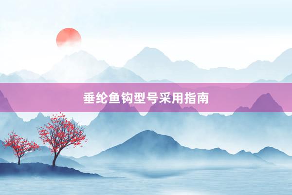 垂纶鱼钩型号采用指南