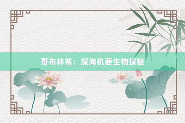 哥布林鲨：深海机要生物探秘