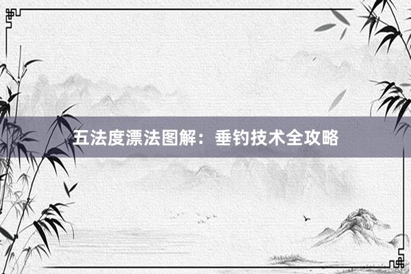 五法度漂法图解：垂钓技术全攻略