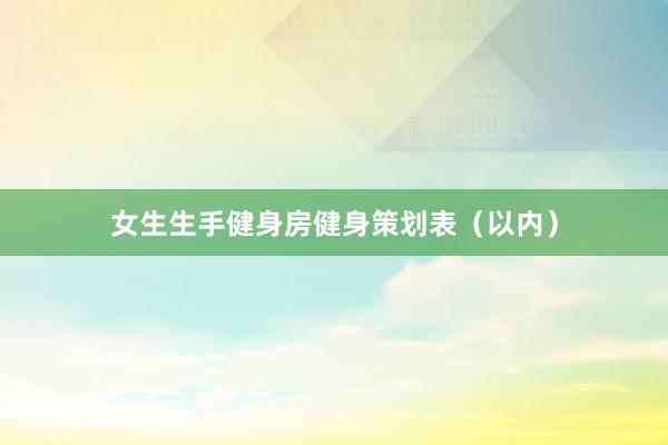 女生生手健身房健身策划表（以内）